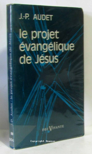 Le Projet évangélique de Jésus : sa mise en oeuvre, son style, son sens et sa portée depuis les commencements jusqu'à la fin de l'âge apostolique