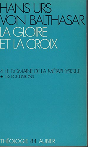 La gloire et la croix. Les aspects esthétiques de la Révélation. (Herrlichkeit, eine theologische Ästhetik). 4 - Le domaine de la métaphysique: 1 - Les Fondations
