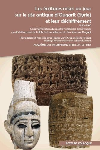 Les Ecritures mises au jour sur le site antique d'Ougarit (Syrie) et leur déchiffrement 1930-2010 Commémoration du quatre-vingtième anniversaire du déchiffrement de l'alphabet cunéiforme de Ras Shamra-Ougarit