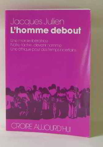 L'Homme debout : Une morale libératrice. Notre tâche : devenir homme. Une éthique pour des temps incertains