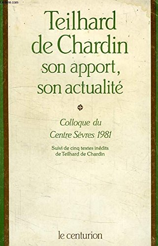 Teilhard de Chardin : son apport, son actualité : Colloque du Centre Sèvres 1981 suivi de cinq textes inédits de Teilhard de Chardin